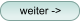 weiter ->